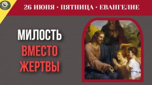 Милосердия к ближним в современной жизни 26 июня/ Евангелие дня