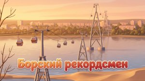Серия 1: Борский рекордсмен (про канатную дорогу)