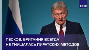 Песков: Британия всегда не гнушалась пиратских методов