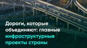Дороги, которые объединяют: главные инфраструктурные проекты страны