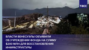 Власти Венесуэлы объявили об учреждении фонда на сумму $200 млн для восстановления инфраструктуры