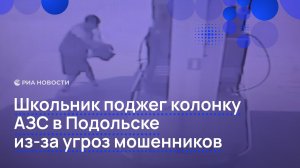 Школьник поджег колонку АЗС в Подольске из-за угроз мошенников