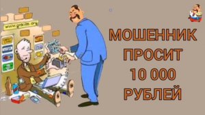 МОШЕННИК ПРОСИТ 10 000 РУБЛЕЙ