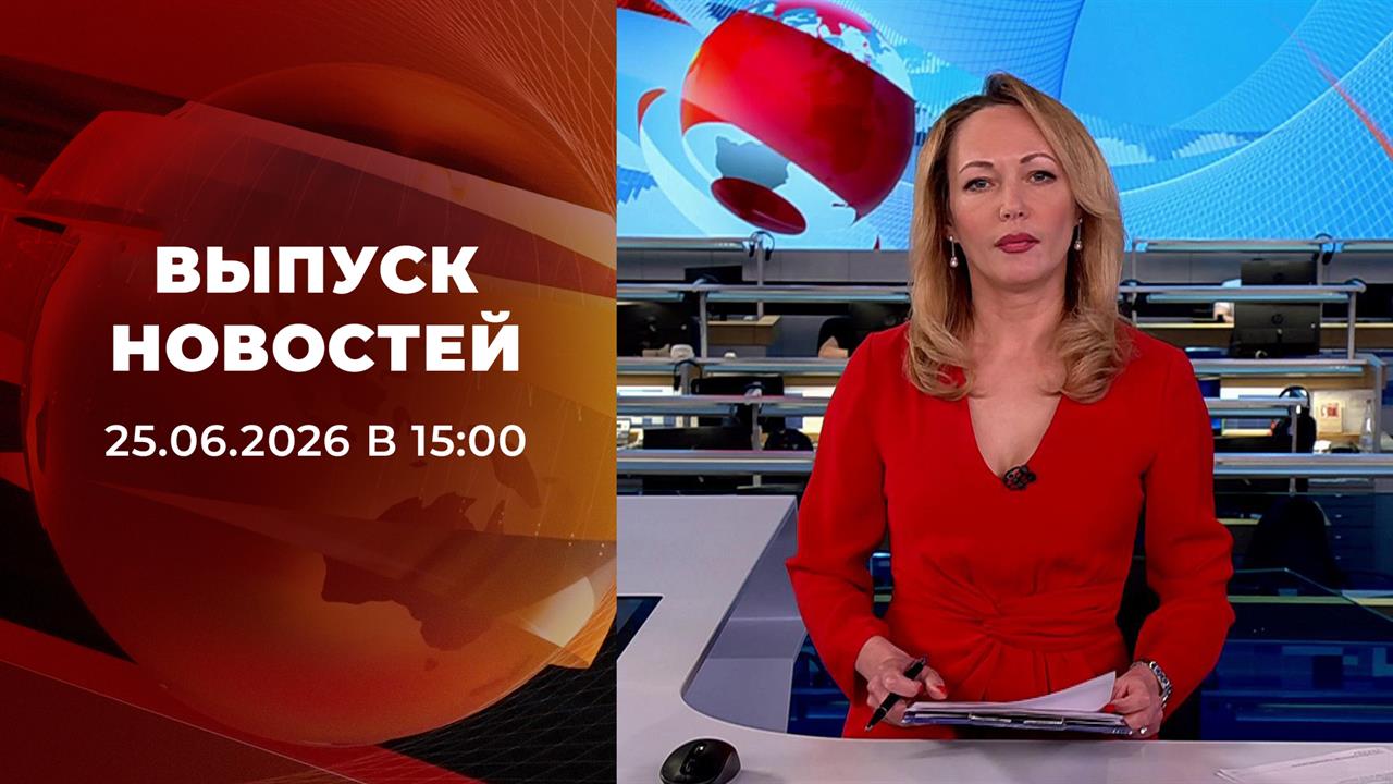 Выпуск новостей в 15:00 от 25.06.2026 смотреть онлайн