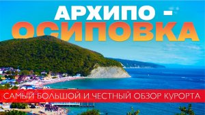 АРХИПО-ОСИПОВКА 2025 | Самый ЧЕСТНЫЙ и БОЛЬШОЙ обзор курорта 🔥 Цены, пляжи, жильё, еда.