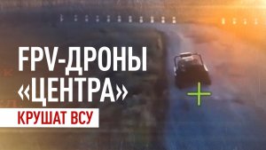 Охота на технику: как дроны «Центра» крушат логистику ВСУ