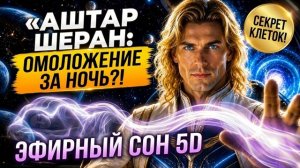 Аштар Шеран - Эфирный Сон Пятого Измерения: Запусти квантовое омоложение клеток за одну ночь