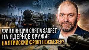 Александр Казаков | Финляндия сняла запрет на ядерное оружие. Балтийский фронт неизбежен-