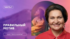 Всё о молитве | Часть 7 «Правильный мотив» | Татьяна Ступа