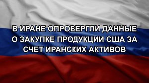 В Иране опровергли данные о закупке продукции США за счет иранских активов