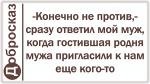 -Конечно не против,- сразу ответил мой муж, когда гостившая родня мужа пригласили к нам еще кого-то