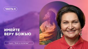 Всё о молитве | Часть 4 «Имейте веру Божью» | Татьяна Ступа