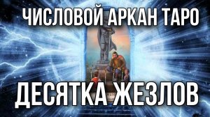 10 жезлов карта таро, числовой (младший) аркан. Инициация в архетип таро 10 жезлов.