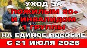 Уход за пожилым 80+ на Единое пособие с 21 июля 2026 Срочные Новости