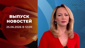 Выпуск новостей в 12:00 от 25.06.2026