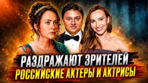 Российские актеры и актрисы, которые раздражают многих зрителей