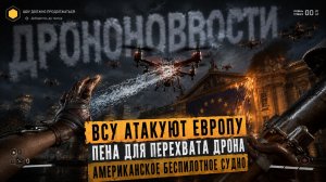 ВСУ АТАКУЮТ ЕВРОПУ / ПЕНА ДЛЯ ПЕРЕХВАТА ДРОНОВ / БЕСПИЛОТНОЕ СУДНО США