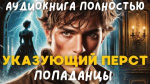 АУДИОКНИГА ПОЛНОСТЬЮ: УКАЗУЮЩИЙ ПЕРСТ/ ПОПАДАНЦЫ