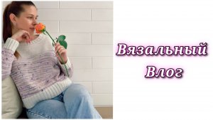 Вязальный влог 1/26. Свитер готов! // Новый процесс // Полезные покупки // Что сейчас ещё вяжу?!