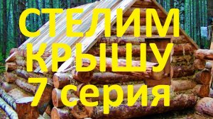 Как построить избушку / 7 серия/кроем крышу/Крыша-потолок/промысловая избушка