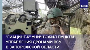 «Гиацинт-К» уничтожил пункты управления дронами ВСУ в Запорожской области