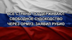 Все страны поддерживают свободное судоходство через Ормуз, заявил Рубио