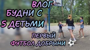 Будни с 5 детьми .первый футбол Добрыни