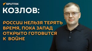 Козлов: России нельзя терять время, пока Запад открыто готовится к  войне