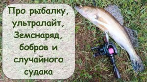 Про рыбалку, ультралайт, Земснаряд, бобров и случайного судака