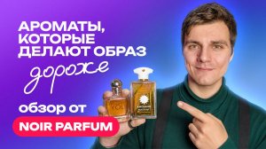 Ароматы, которые делают образ дороже  | Обзор от NOIR PARFUM