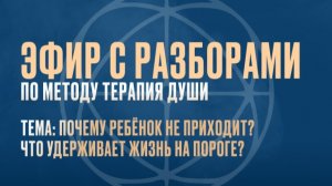 Почему ребёнок не приходит? Что удерживает жизнь на пороге? Разборы по методу Терапии Души