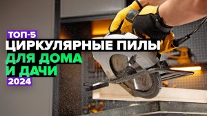 ТОП-5: Лучшие циркулярные пилы 👌 Рейтинг циркулярок для дома и дачи 2024 года