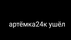 артёмка24к ушёл