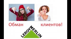 Leroy Merlin - наглый обман клиентов! Конфликт с Леруа Мерлен