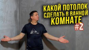 Какой ПОТОЛОК сделать в ВАННОЙ  комнате. 10 факторов, которые должен знать каждый. 2 ч.