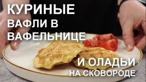 Суперские куриные вафли в вафельнице и оладьи на сковороде: ОДИН рецепт – ДВА блюда