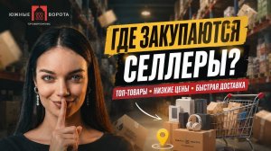 ЮЖНЫЕ ВОРОТА — Где Селлеры Находят Товар в 2-3 Раза Дешевле Маркетплейсов