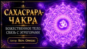 🟣Сахасрара-чакра. Божественное тело. Связь с эгрегорами🔹Автор: Вера Ориенс