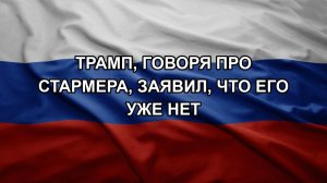 Трамп, говоря про Стармера, заявил, что его уже нет