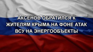 Аксенов обратился к жителям Крыма на фоне атак ВСУ на энергообъекты