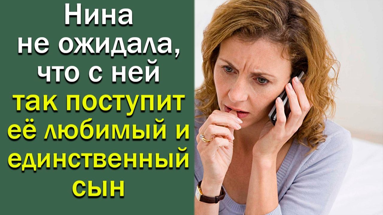 Нина не ожидала, что с ней так поступит ее любимый и единственный сын. Истории из жизни смотреть онлайн