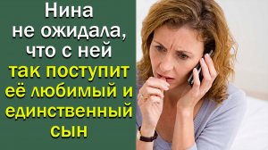 Нина не ожидала, что с ней так поступит ее любимый и единственный сын. Истории из жизни