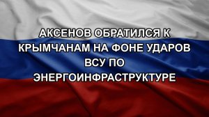 Аксенов обратился к крымчанам на фоне ударов ВСУ по энергоинфраструктуре