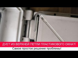Дует из верхней петли пластикового окна?! Самое простое решение.