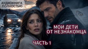 МОИ ДЕТИ ОТ НЕЗНАКОМЦА | ЧАСТЬ 1 | АУДИОКНИГА ПОЛНОСТЬЮ | ЛЮБОВНЫЙ РОМАН