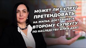 Может ли супруг претендовать на жилье, доставшееся второму супругу по наследству или в дар?