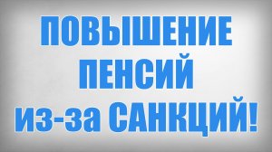 ПОВЫШЕНИЕ ПЕНСИЙ из за САНКЦИЙ!