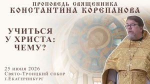 Учиться у Христа: чему? Проповедь о. Константина Корепанова (25.06.2026)