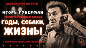 Аудиокниги из Риги. «Годы, собаки, жизнь!». Игорь Губерман. Исполняет Константин Коновалов.