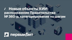 Новые объекты КИИ: распоряжение Правительства № 360‑р, категорирование по шагам | Первый Бит